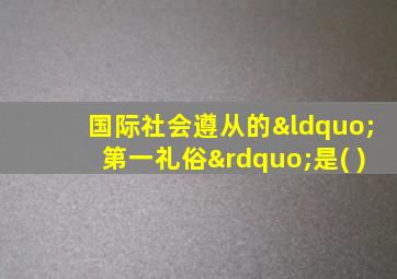 国际社会遵从的“第一礼俗”是( )